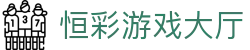 恒彩游戏大厅 - (中国)运城恒彩游戏大厅控股有限责任公司欢迎您